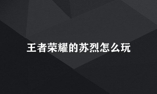 王者荣耀的苏烈怎么玩