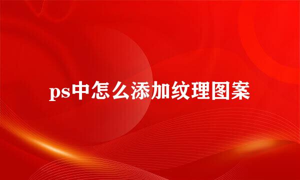 ps中怎么添加纹理图案