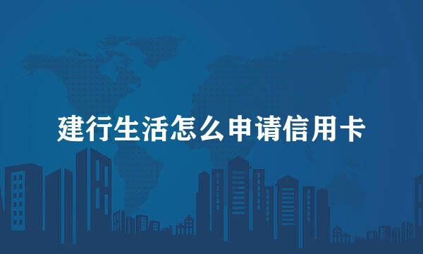 建行生活怎么申请信用卡