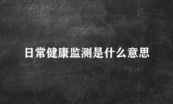日常健康监测是什么意思