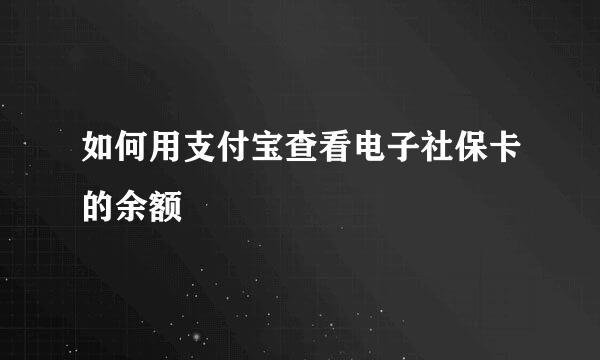 如何用支付宝查看电子社保卡的余额
