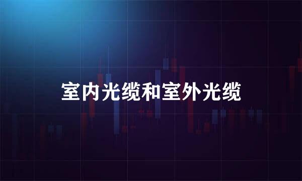 室内光缆和室外光缆