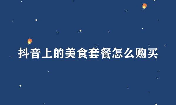 抖音上的美食套餐怎么购买