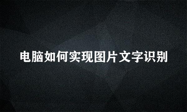 电脑如何实现图片文字识别