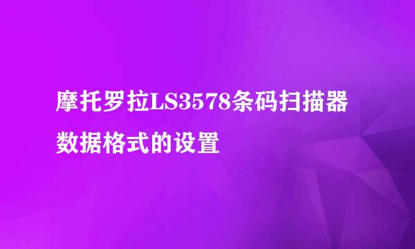 摩托罗拉LS3578条码扫描器数据格式的设置
