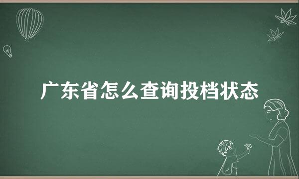 广东省怎么查询投档状态