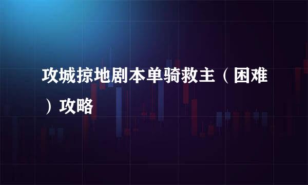 攻城掠地剧本单骑救主（困难）攻略