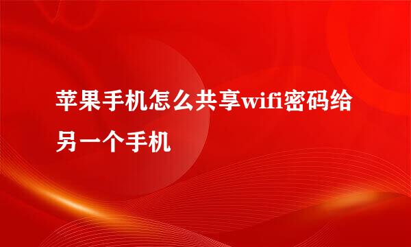 苹果手机怎么共享wifi密码给另一个手机