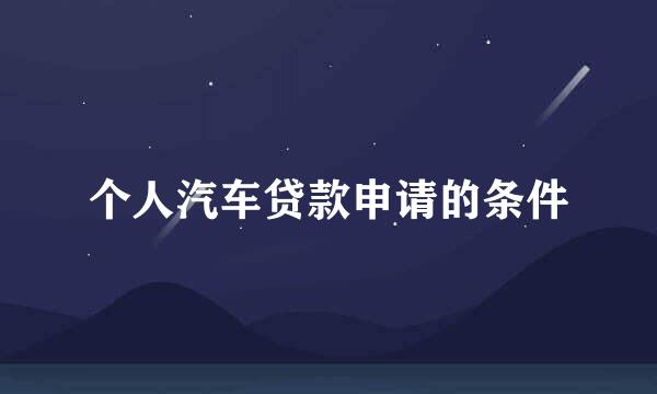 个人汽车贷款申请的条件