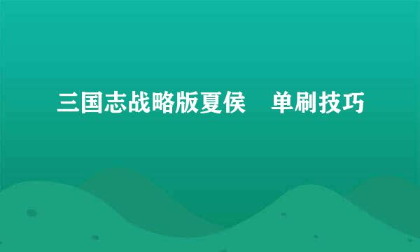 三国志战略版夏侯惇单刷技巧
