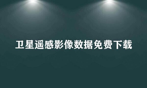 卫星遥感影像数据免费下载