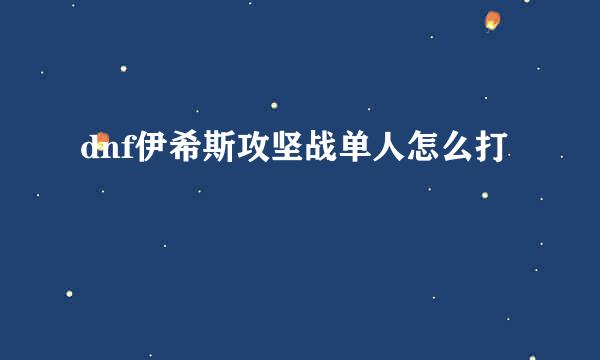 dnf伊希斯攻坚战单人怎么打