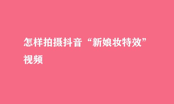 怎样拍摄抖音“新娘妆特效”视频