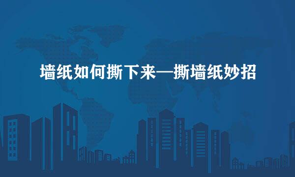 墙纸如何撕下来—撕墙纸妙招