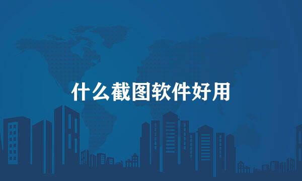 什么截图软件好用