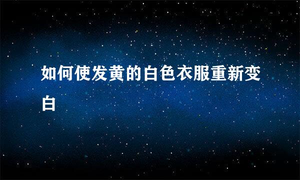 如何使发黄的白色衣服重新变白