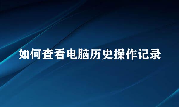 如何查看电脑历史操作记录