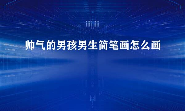 帅气的男孩男生简笔画怎么画