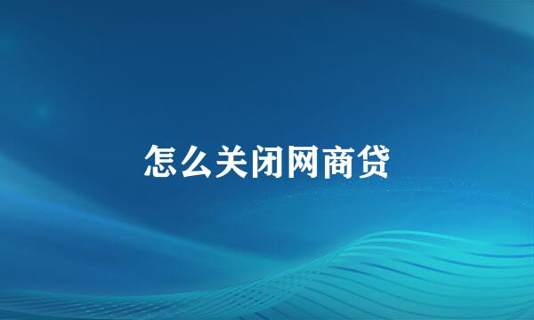 怎么关闭网商贷