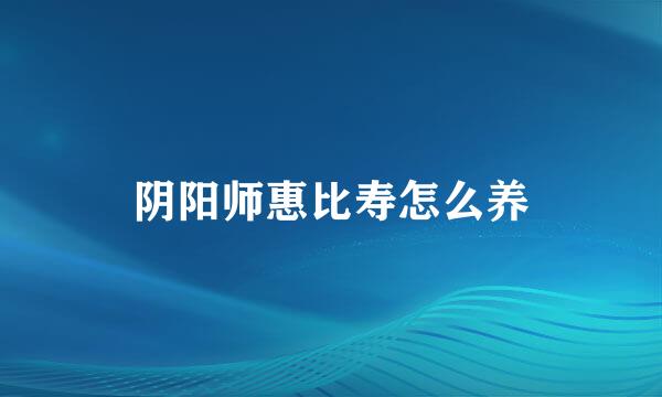 阴阳师惠比寿怎么养