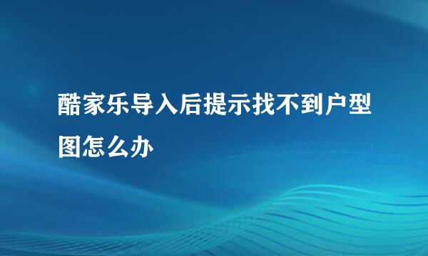 酷家乐导入后提示找不到户型图怎么办