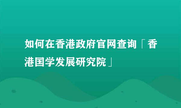 如何在香港政府官网查询「香港国学发展研究院」
