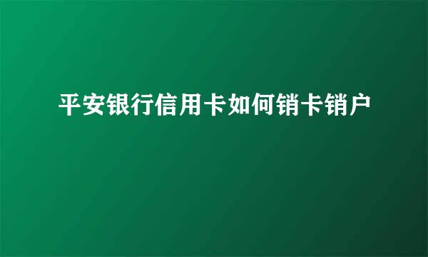 平安银行信用卡如何销卡销户