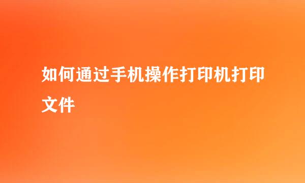 如何通过手机操作打印机打印文件