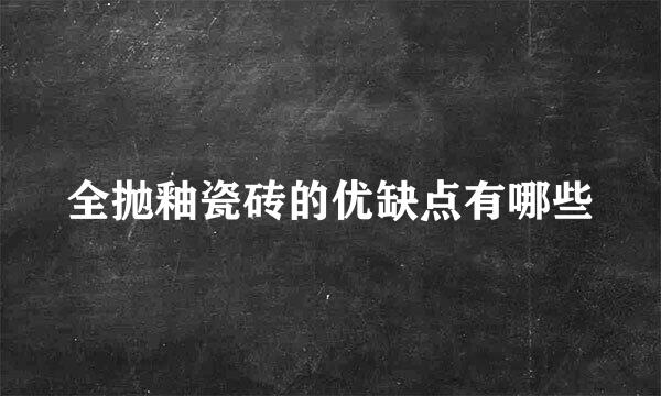 全抛釉瓷砖的优缺点有哪些