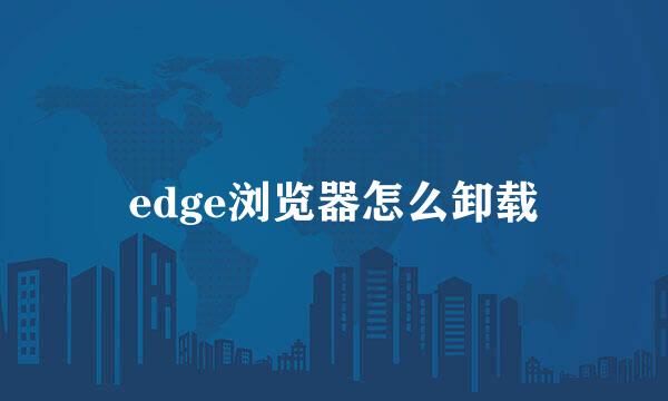 edge浏览器怎么卸载