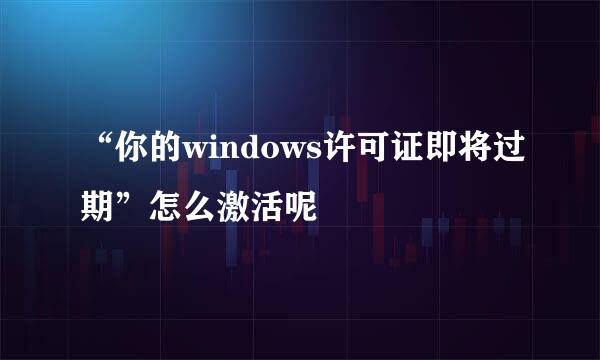 “你的windows许可证即将过期”怎么激活呢