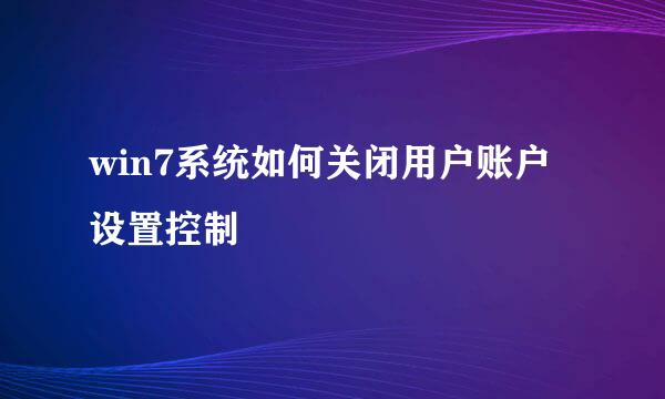 win7系统如何关闭用户账户设置控制