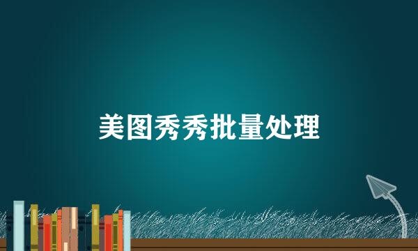 美图秀秀批量处理