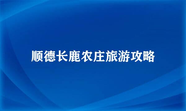 顺德长鹿农庄旅游攻略