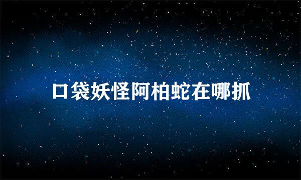 口袋妖怪阿柏蛇在哪抓