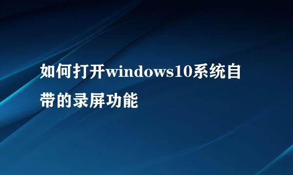 如何打开windows10系统自带的录屏功能