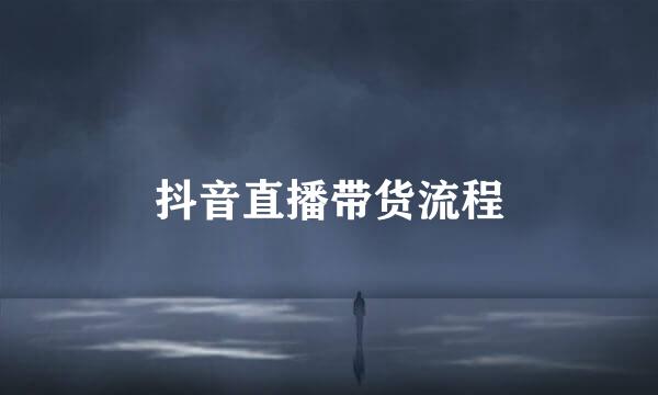 抖音直播带货流程