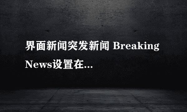界面新闻突发新闻 Breaking News设置在哪里打开