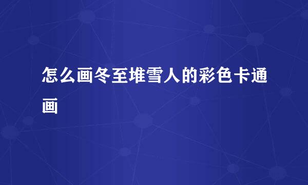 怎么画冬至堆雪人的彩色卡通画