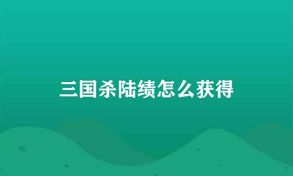 三国杀陆绩怎么获得