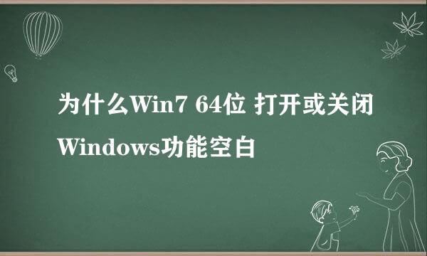 为什么Win7 64位 打开或关闭Windows功能空白