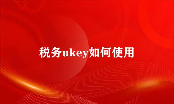 税务ukey如何使用