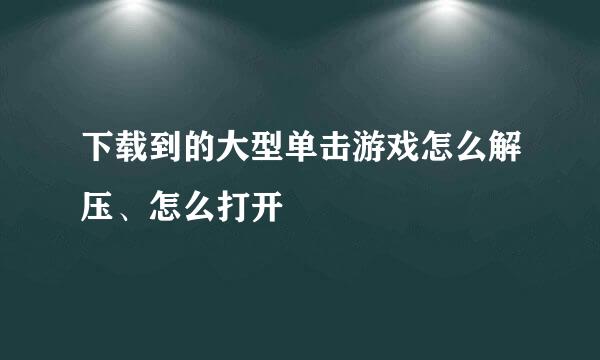 下载到的大型单击游戏怎么解压、怎么打开