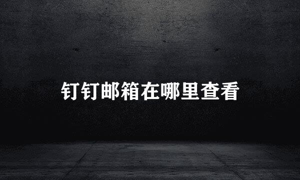钉钉邮箱在哪里查看