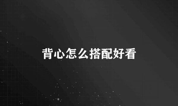背心怎么搭配好看