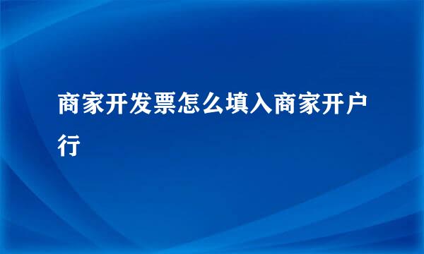 商家开发票怎么填入商家开户行