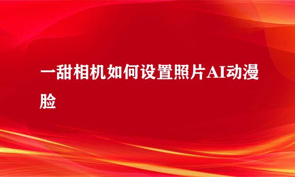 一甜相机如何设置照片AI动漫脸