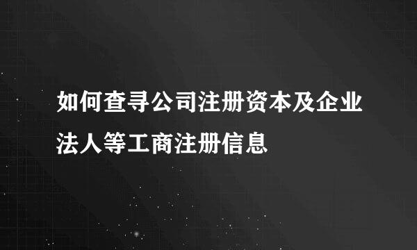 如何查寻公司注册资本及企业法人等工商注册信息