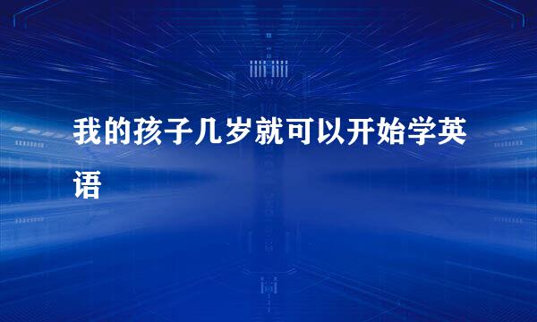 我的孩子几岁就可以开始学英语