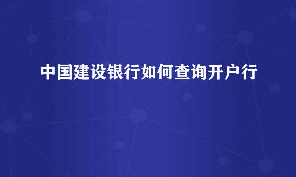 中国建设银行如何查询开户行